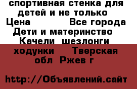 спортивная стенка для детей и не только › Цена ­ 5 000 - Все города Дети и материнство » Качели, шезлонги, ходунки   . Тверская обл.,Ржев г.